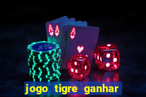 jogo tigre ganhar dinheiro de verdade